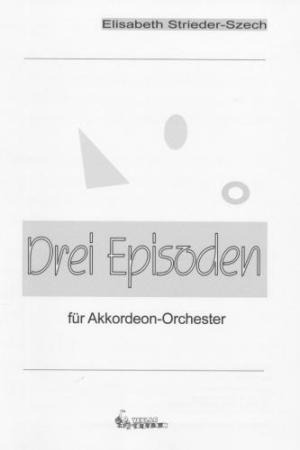 Drei Episoden, Elisabeth Strieder-Szech, Franc Zibert, Akkordeon-Orchester, Akkordeon-Ensemble, Originalkomposition, Originalmusik, mittelschwer, Mittelstufe, Wertungsstück, Wettbewerbsstück, Wettbewerbsliteratur, Akkordeon Noten, Cover